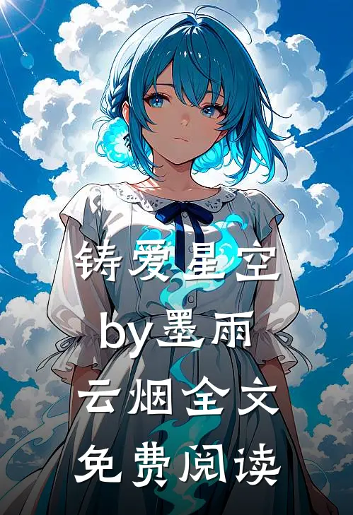 铸爱星空by墨雨云烟全文免费阅读