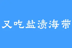 又吃盐渍海带