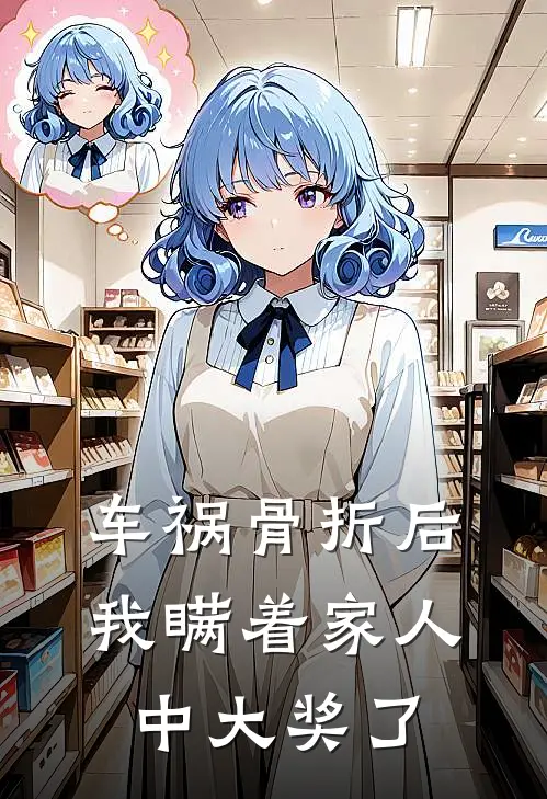 车祸骨折后，我瞒着家人中大奖了月月顶梁柱完结热门小说_完整版小说全文免费阅读车祸骨折后，我瞒着家人中大奖了月月顶梁柱