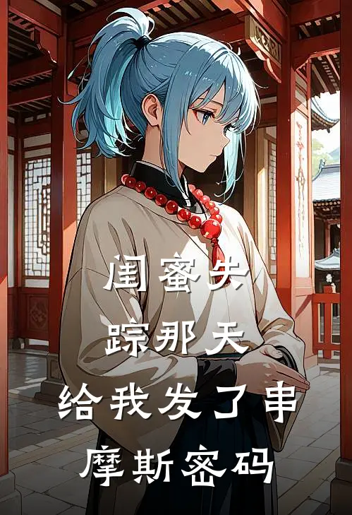 闺蜜失踪那天，给我发了串摩斯密码张叔林溪完结小说大全_免费小说在哪看闺蜜失踪那天，给我发了串摩斯密码(张叔林溪)