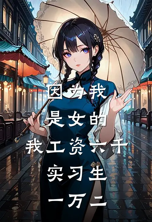 我李姐(因为我是女的，我工资六千，实习生一万二)全章节在线阅读_(因为我是女的，我工资六千，实习生一万二)完结版免费阅读