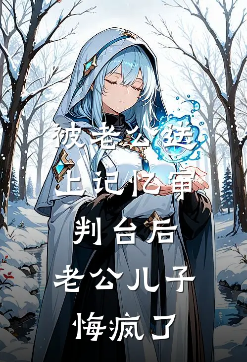 被老公送上记忆审判台后，老公儿子悔疯了(崔若雪顾泽衍)全本免费小说阅读_全文免费阅读被老公送上记忆审判台后，老公儿子悔疯了崔若雪顾泽衍