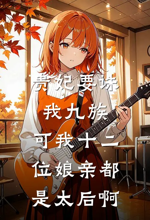 贵妃要诛我九族，可我十二位娘亲都是太后啊