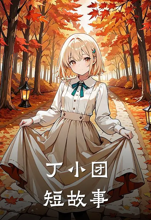 丁小团短故事(丁小团壮壮)免费完结小说_小说完整版免费阅读丁小团短故事(丁小团壮壮)