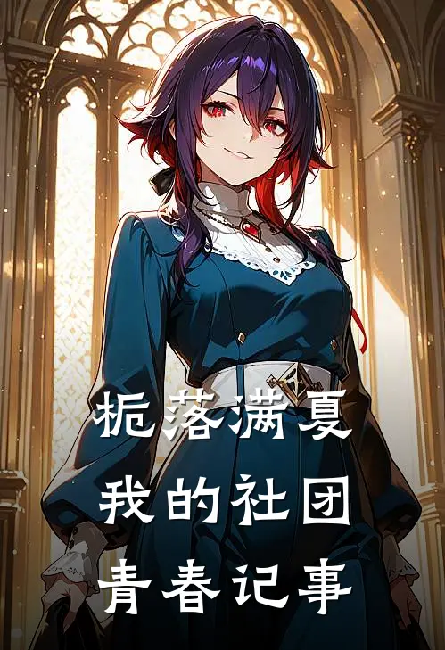 栀落满夏：我的社团青春记事(曜曦章甜甜)免费小说阅读_完结版小说推荐栀落满夏：我的社团青春记事(曜曦章甜甜)