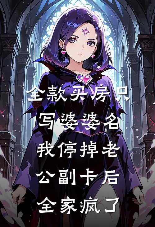 全款买房只写婆婆名，我停掉老公副卡后全家疯了（刘翠花陈西西）最新章节列表_刘翠花陈西西)全款买房只写婆婆名，我停掉老公副卡后全家疯了最新章节列表笔趣阁（全款买房只写婆婆名，我停掉老公副卡后全家疯了）