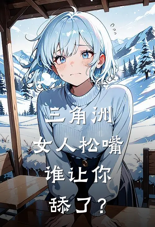 《三角洲：女人松嘴，谁让你舔了？》金骁苏清月已完结小说_三角洲：女人松嘴，谁让你舔了？(金骁苏清月)火爆小说