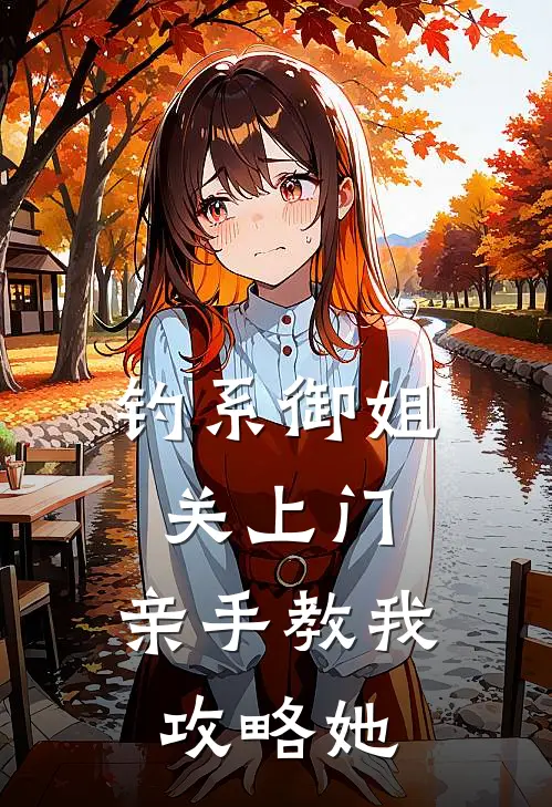 钓系御姐关上门，亲手教我攻略她(白照野苏晚穸)免费小说完结版_免费小说免费阅读钓系御姐关上门，亲手教我攻略她白照野苏晚穸