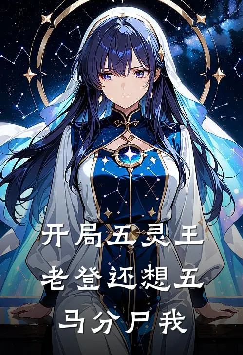 菲菲波比开局五灵王，老登还想五马分尸我全本免费在线阅读_开局五灵王，老登还想五马分尸我全本阅读