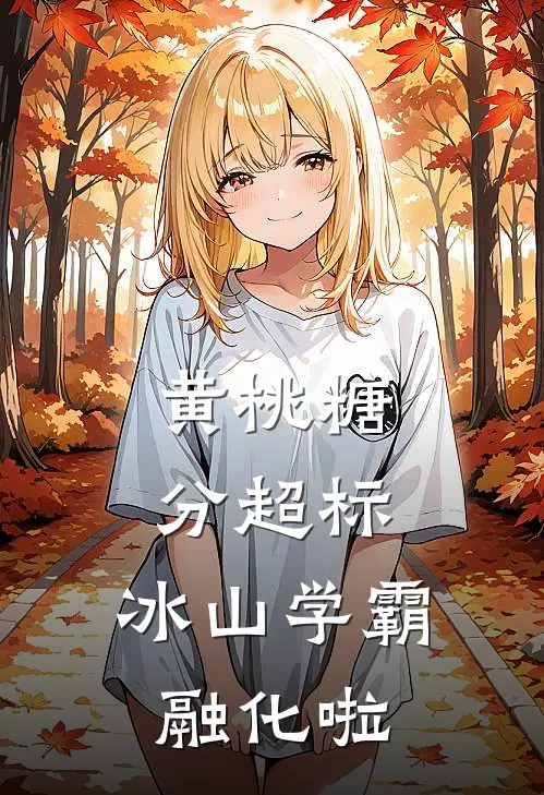 黄桃糖分超标，冰山学霸融化啦唐随周伯热门的网络小说_热门的网络小说黄桃糖分超标，冰山学霸融化啦(唐随周伯)