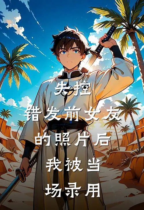 失控：错发前女友的照片后，我被当场录用(唐薇陈言)无弹窗小说免费阅读_小说完整版免费阅读失控：错发前女友的照片后，我被当场录用唐薇陈言