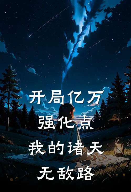 开局亿万强化点：我的诸天无敌路谢辰星谢辰星完本小说免费阅读_小说完结版开局亿万强化点：我的诸天无敌路谢辰星谢辰星