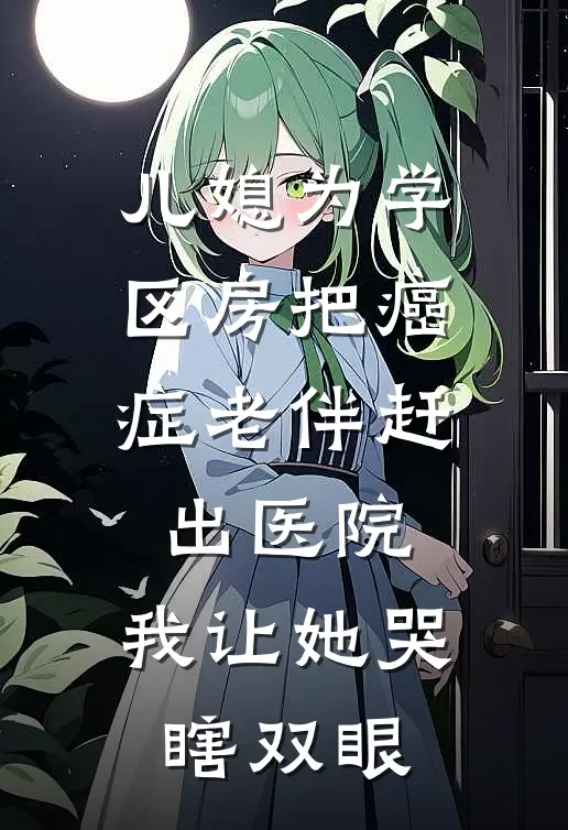 赵强刘静《儿媳为学区房把癌症老伴赶出医院，我让她哭瞎双眼》_《儿媳为学区房把癌症老伴赶出医院，我让她哭瞎双眼》最新章节在线阅读