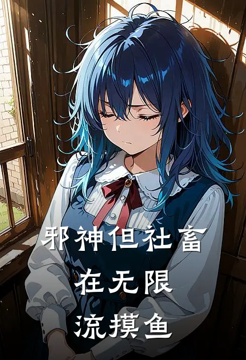 邪神但社畜，在无限流摸鱼(苏扶楹德古拉)完结的热门小说_全本免费完结小说邪神但社畜，在无限流摸鱼(苏扶楹德古拉)