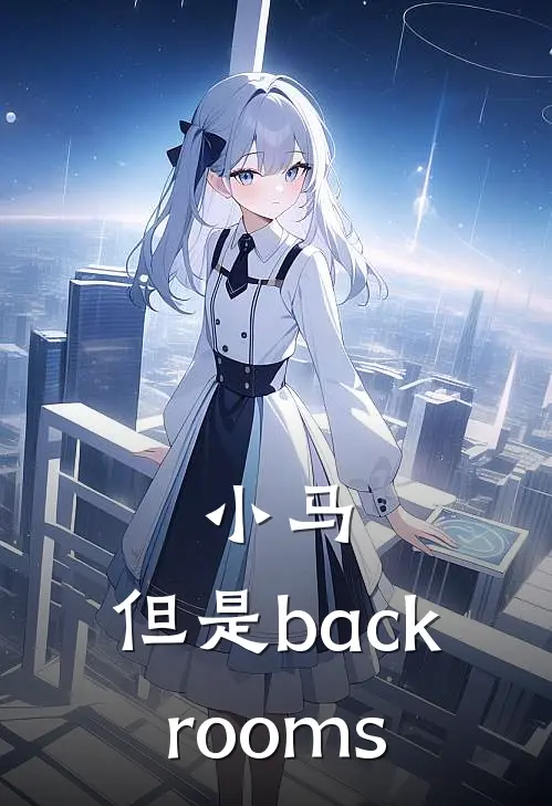 小马：但是backrooms(麦兰布莱尔)阅读免费小说_完本热门小说小马：但是backrooms麦兰布莱尔