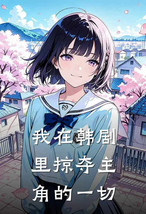 我在韩剧里掠夺主角的一切(林默李秀赫)在哪看免费小说_最新章节列表我在韩剧里掠夺主角的一切(林默李秀赫)