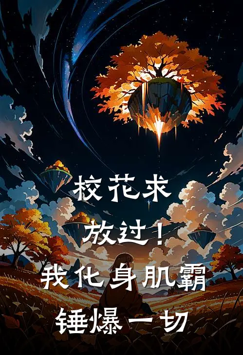 校花求放过！我化身肌霸锤爆一切季白罗可为免费小说全集_免费阅读无弹窗校花求放过！我化身肌霸锤爆一切季白罗可为