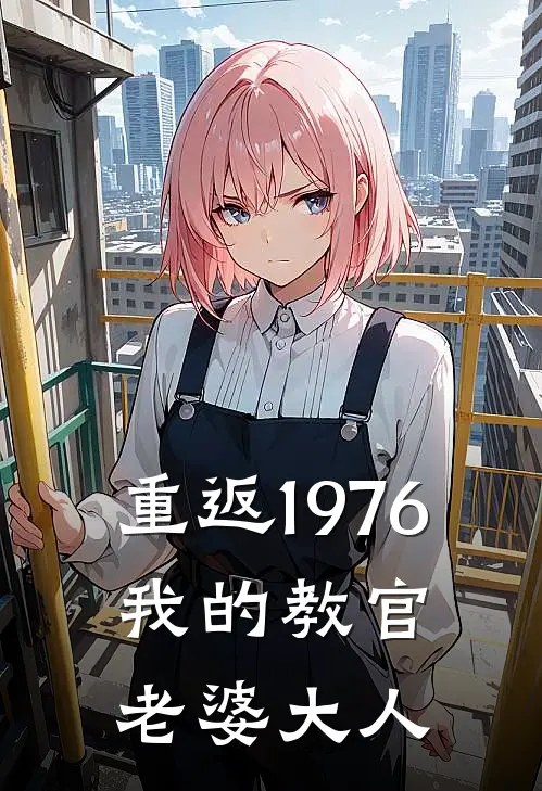 重返1976，我的教官老婆大人杨向霖王秀芬最新好看小说_最新完本小说重返1976，我的教官老婆大人杨向霖王秀芬