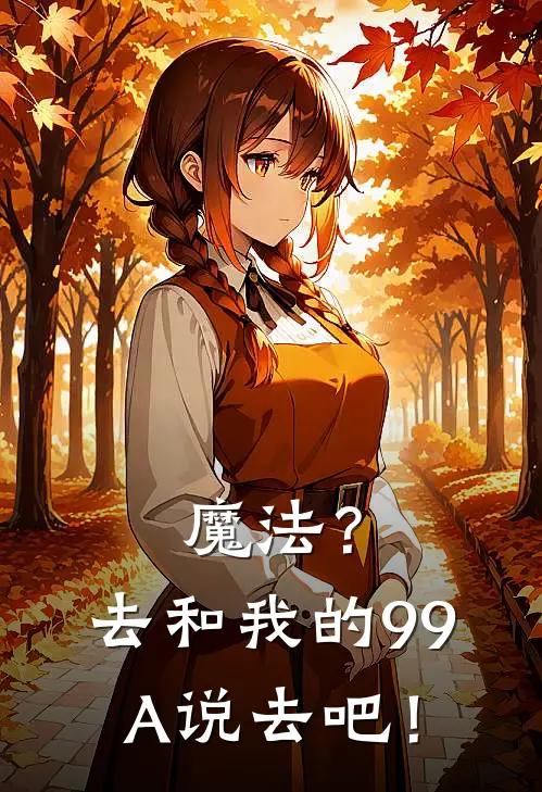 魔法？去和我的99A说去吧！孟天一孟天一完本热门小说_完本小说免费魔法？去和我的99A说去吧！(孟天一孟天一)