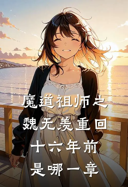 魔道祖师之魏无羡重回十六年前是哪一章