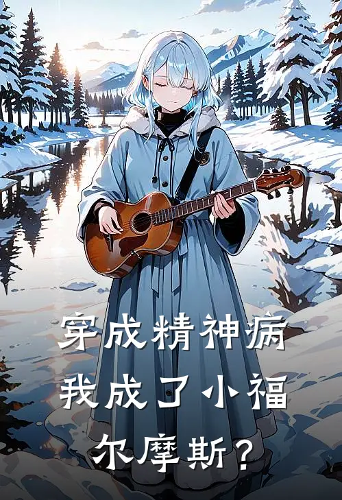 穿成精神病，我成了小福尔摩斯？(夏柯姜颖)小说完整版_完结好看小说穿成精神病，我成了小福尔摩斯？夏柯姜颖