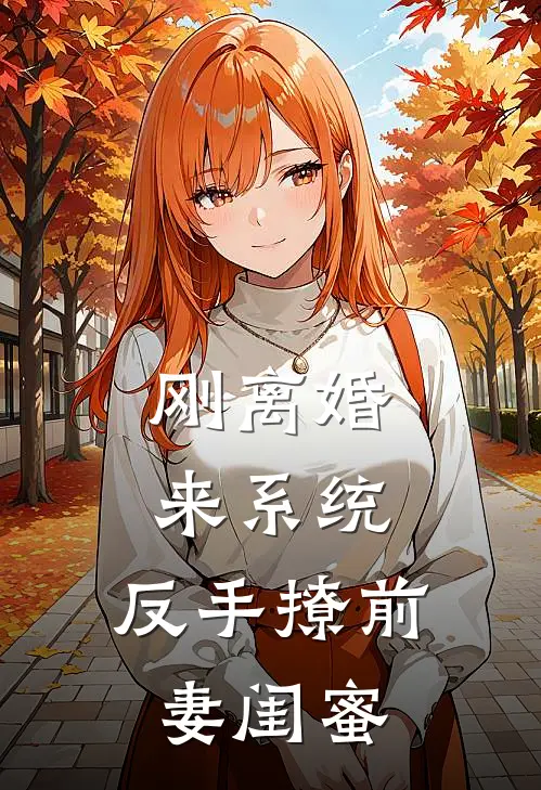 刚离婚来系统，反手撩前妻闺蜜顾阳沈峰完本完结小说_热门小说排行榜刚离婚来系统，反手撩前妻闺蜜顾阳沈峰