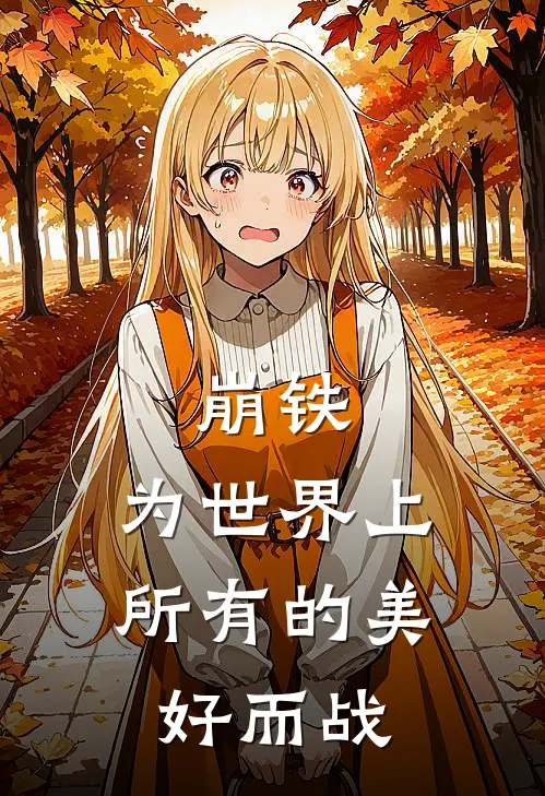 崩铁：为世界上所有的美好而战(丹恒卡芙卡)免费小说阅读_完结版小说推荐崩铁：为世界上所有的美好而战(丹恒卡芙卡)