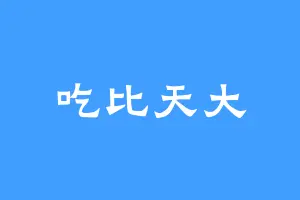 吃比天大