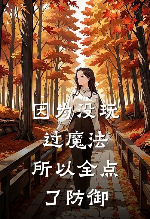 因为没玩过魔法，所以全点了防御(雷欧林夕)免费阅读完整版小说_最新小说全文阅读因为没玩过魔法，所以全点了防御雷欧林夕