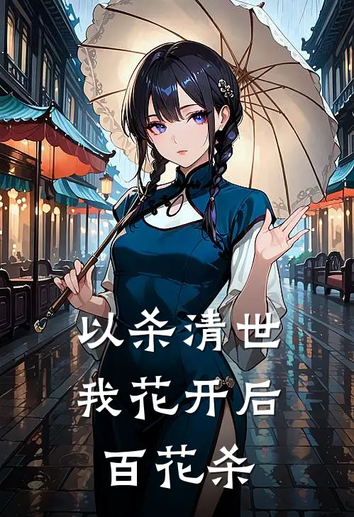 以杀清世，我花开后百花杀(林重王老李)免费阅读_无弹窗全文免费阅读以杀清世，我花开后百花杀林重王老李