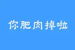 你肥肉掉啦