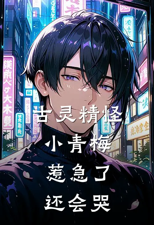 古灵精怪小青梅，惹急了还会哭(何凌夏希香)火爆小说_《古灵精怪小青梅，惹急了还会哭》何凌夏希香小说免费在线阅读