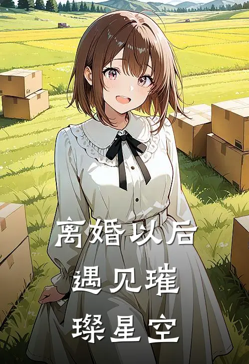 离婚以后，遇见璀璨星空穆瑶贾波热门小说排行_免费阅读全文离婚以后，遇见璀璨星空(穆瑶贾波)