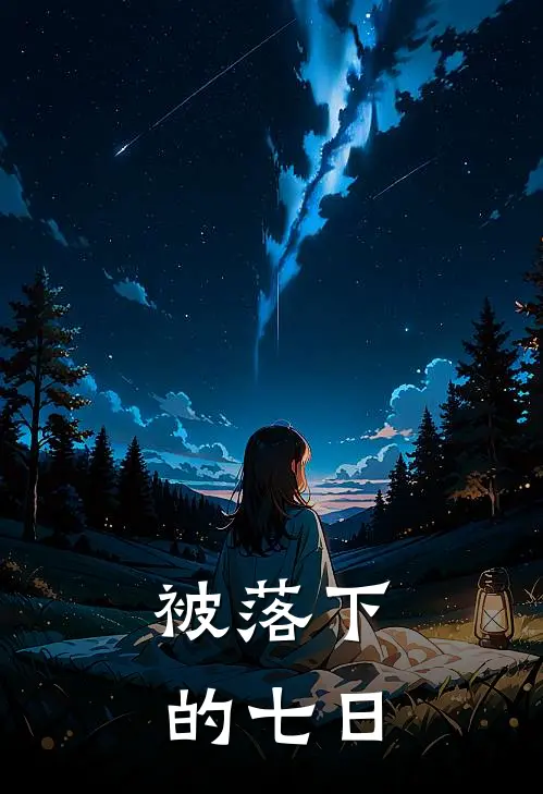 被落下的七日抖音热门最新小说推荐_热门小说排行榜被落下的七日(抖音热门)