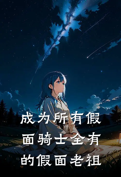 云野小明《成为所有假面骑士全有的假面老祖》完结版免费阅读_云野小明热门小说