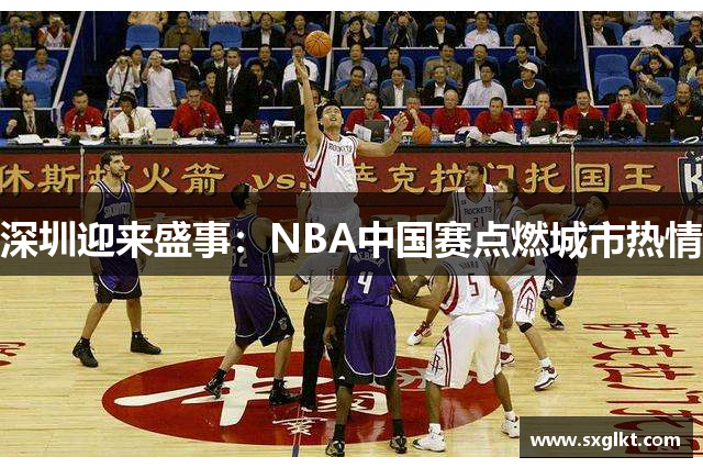 深圳迎来盛事：NBA中国赛点燃城市热情