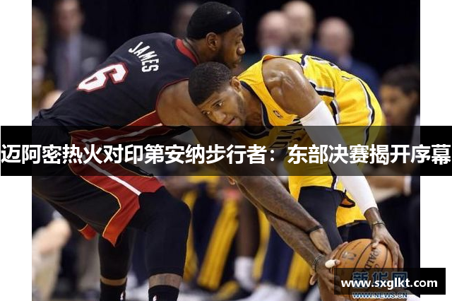 迈阿密热火对印第安纳步行者：东部决赛揭开序幕