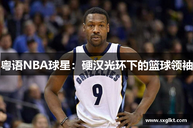 粤语NBA球星：硬汉光环下的篮球领袖
