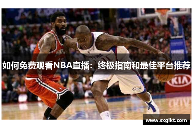 如何免费观看NBA直播：终极指南和最佳平台推荐