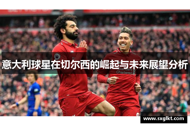 意大利球星在切尔西的崛起与未来展望分析