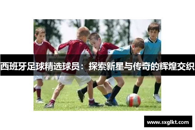 西班牙足球精选球员：探索新星与传奇的辉煌交织