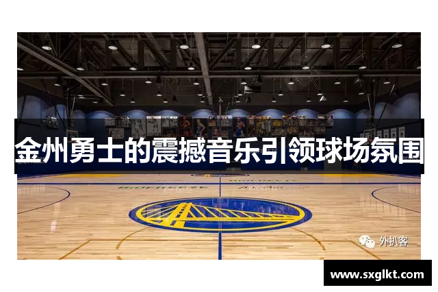 金州勇士的震撼音乐引领球场氛围