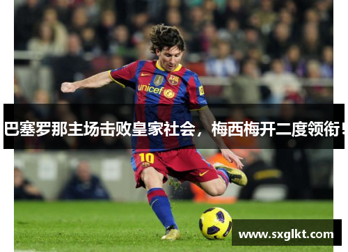 巴塞罗那主场击败皇家社会，梅西梅开二度领衔！