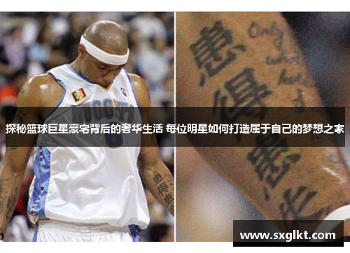 探秘篮球巨星豪宅背后的奢华生活 每位明星如何打造属于自己的梦想之家