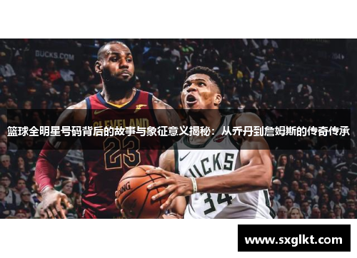 篮球全明星号码背后的故事与象征意义揭秘：从乔丹到詹姆斯的传奇传承