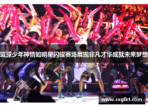 篮球少年神情如明星闪耀赛场展现非凡才华成就未来梦想