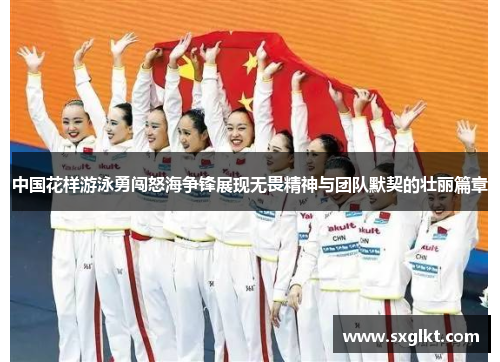 中国花样游泳勇闯怒海争锋展现无畏精神与团队默契的壮丽篇章