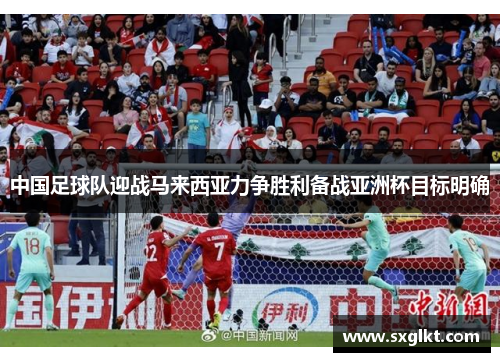中国足球队迎战马来西亚力争胜利备战亚洲杯目标明确