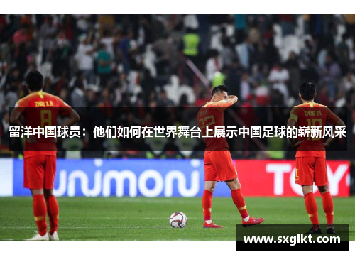 留洋中国球员：他们如何在世界舞台上展示中国足球的崭新风采
